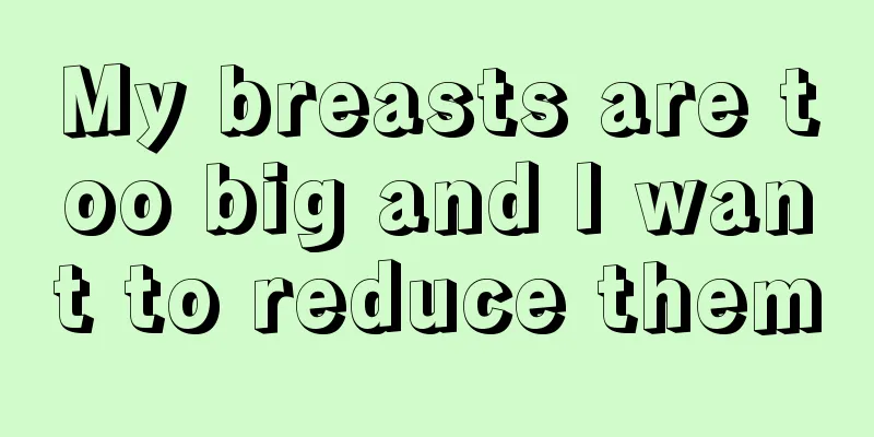 My breasts are too big and I want to reduce them