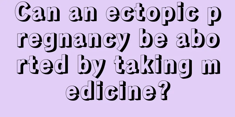 Can an ectopic pregnancy be aborted by taking medicine?