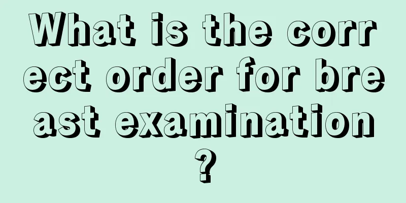 What is the correct order for breast examination?