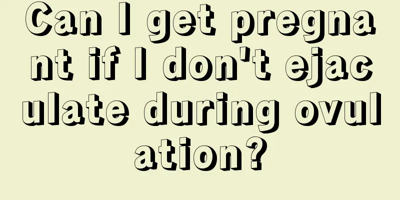 Can I get pregnant if I don't ejaculate during ovulation?