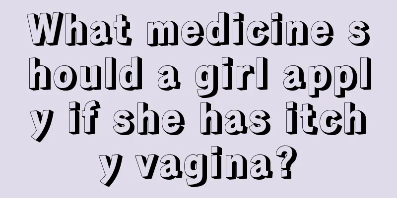 What medicine should a girl apply if she has itchy vagina?