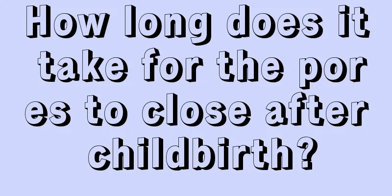 How long does it take for the pores to close after childbirth?