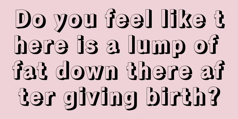 Do you feel like there is a lump of fat down there after giving birth?