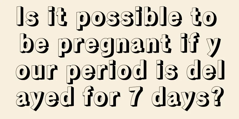 Is it possible to be pregnant if your period is delayed for 7 days?