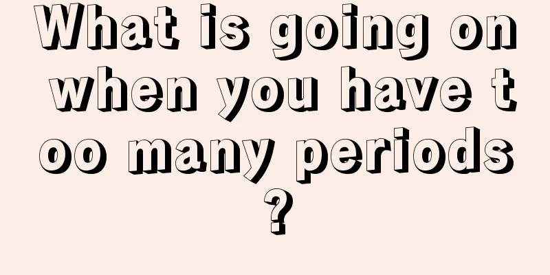 What is going on when you have too many periods?