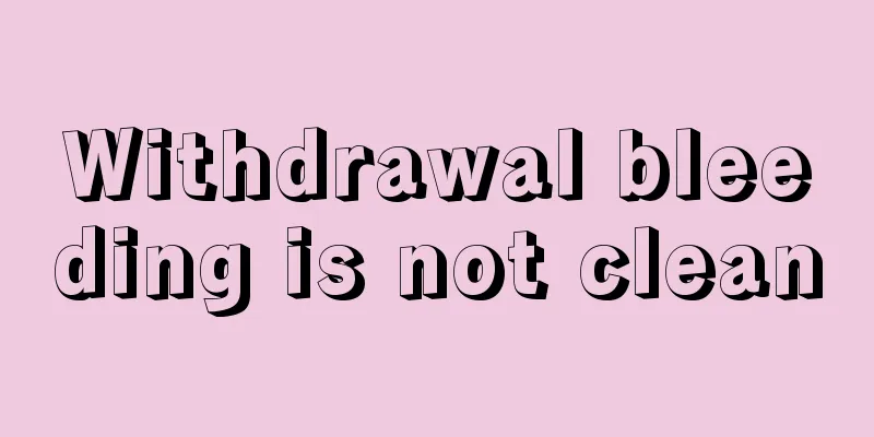 Withdrawal bleeding is not clean