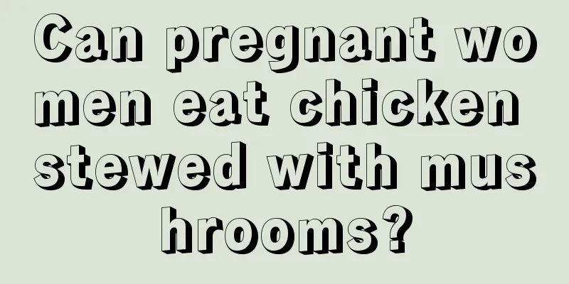 Can pregnant women eat chicken stewed with mushrooms?