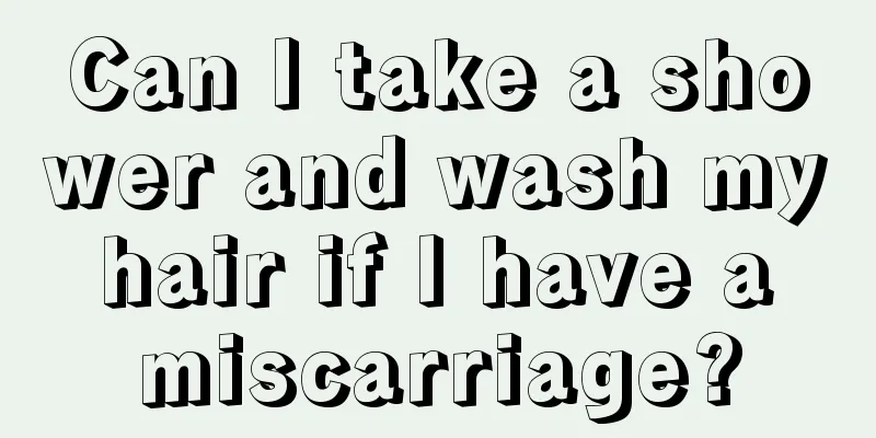 Can I take a shower and wash my hair if I have a miscarriage?