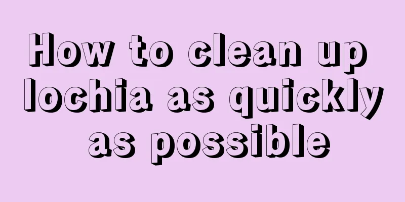 How to clean up lochia as quickly as possible