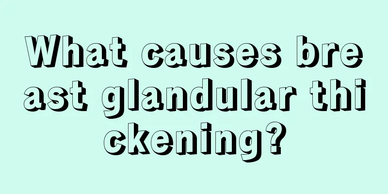 What causes breast glandular thickening?