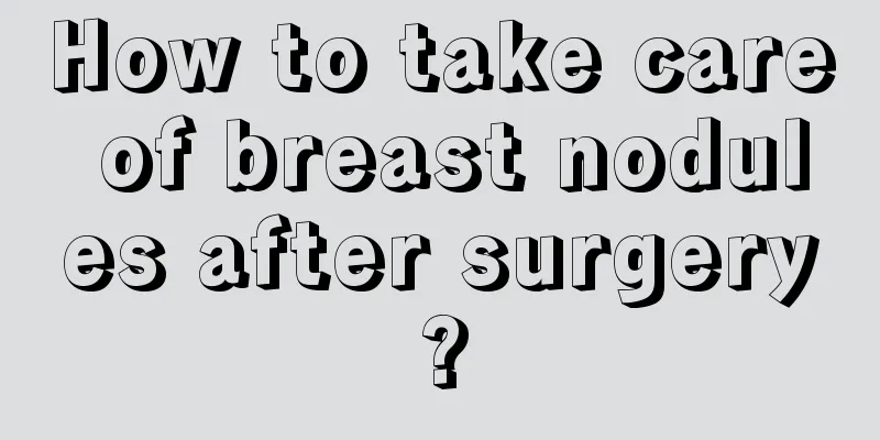 How to take care of breast nodules after surgery?