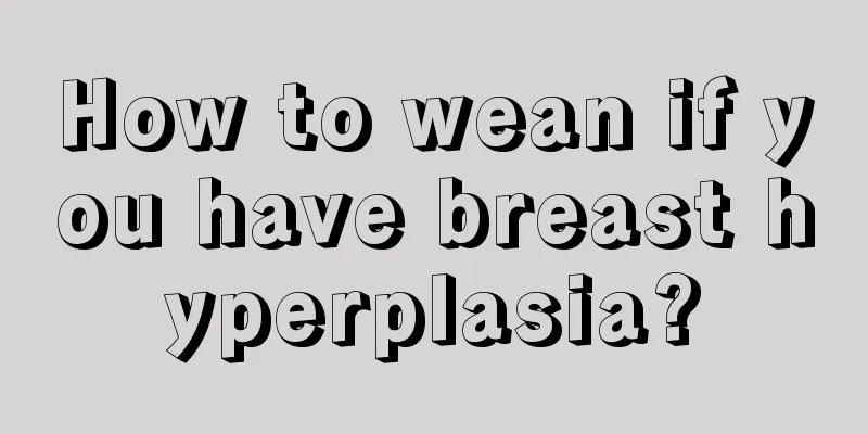 How to wean if you have breast hyperplasia?