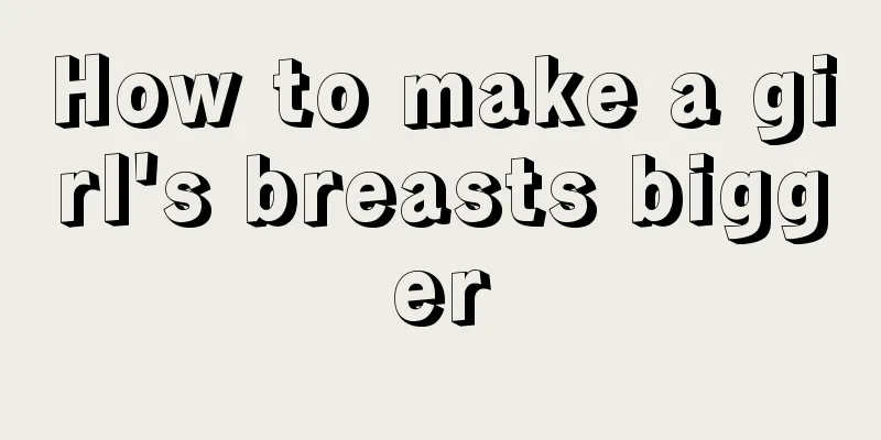 How to make a girl's breasts bigger