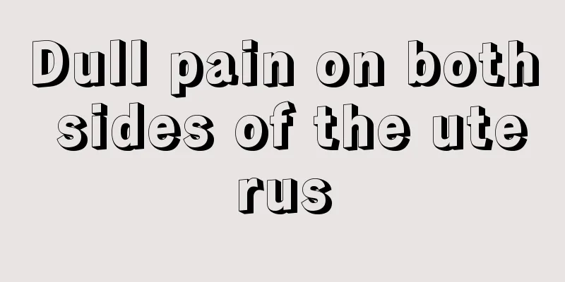 Dull pain on both sides of the uterus