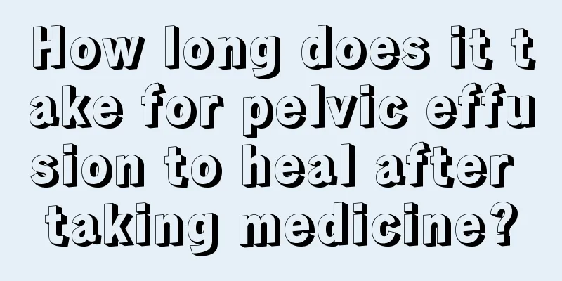 How long does it take for pelvic effusion to heal after taking medicine?