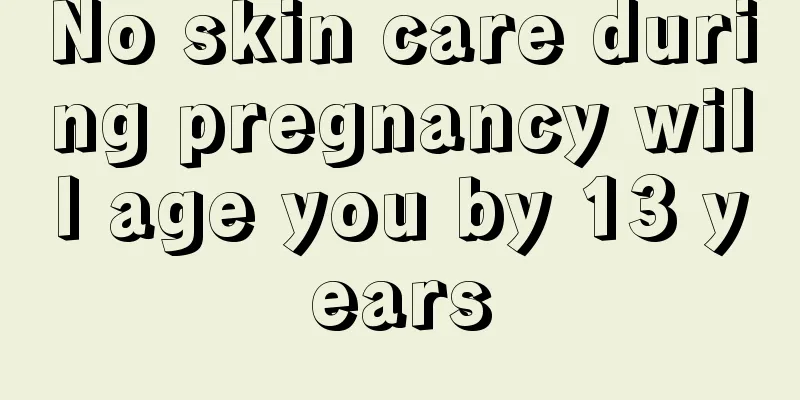 No skin care during pregnancy will age you by 13 years