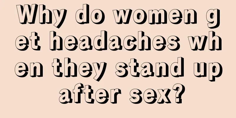 Why do women get headaches when they stand up after sex?