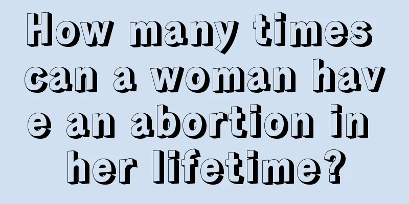 How many times can a woman have an abortion in her lifetime?