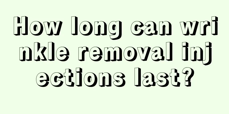 How long can wrinkle removal injections last?