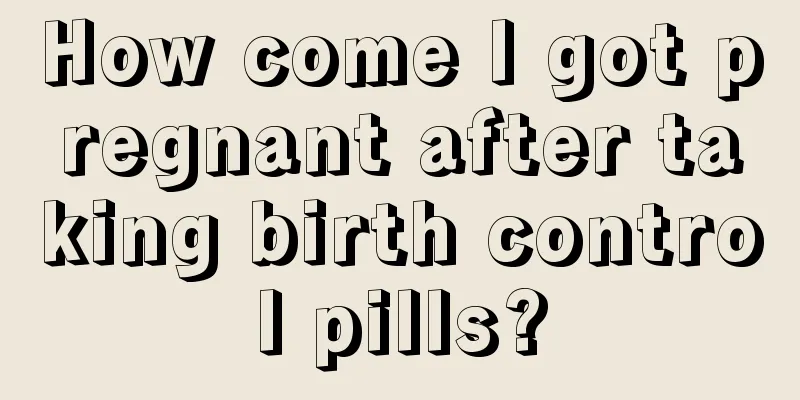 How come I got pregnant after taking birth control pills?