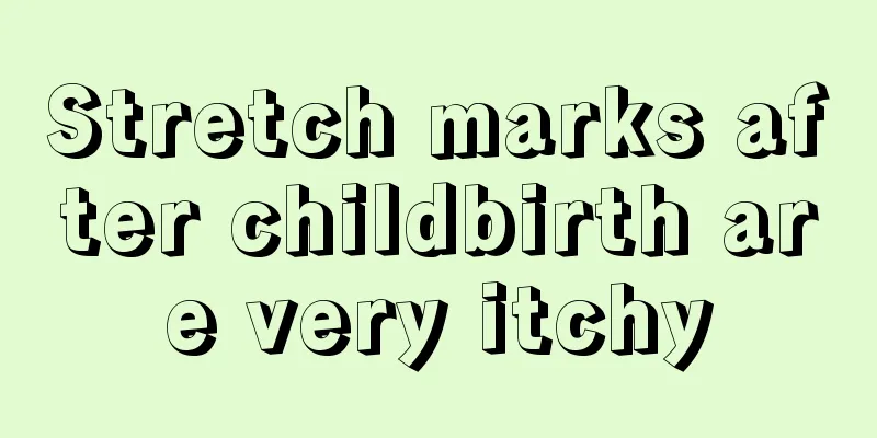 Stretch marks after childbirth are very itchy