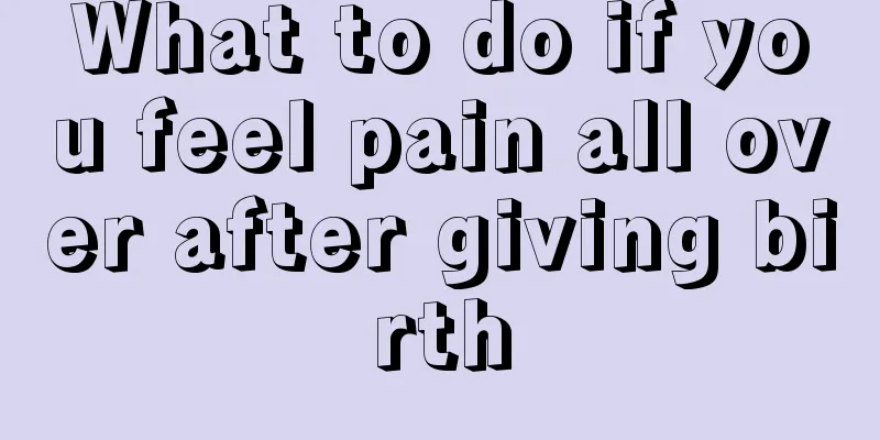 What to do if you feel pain all over after giving birth