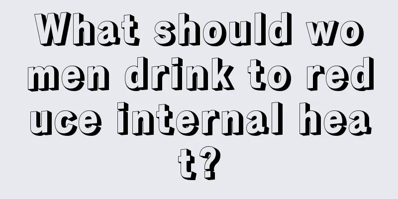 What should women drink to reduce internal heat?