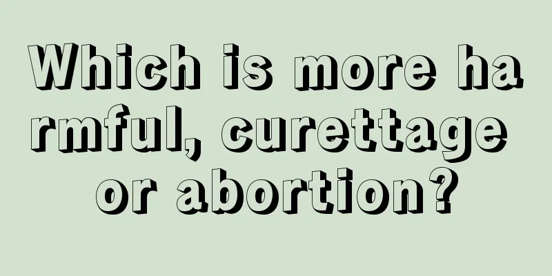 Which is more harmful, curettage or abortion?