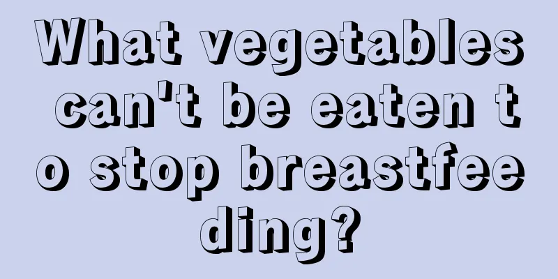 What vegetables can't be eaten to stop breastfeeding?