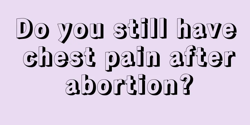 Do you still have chest pain after abortion?