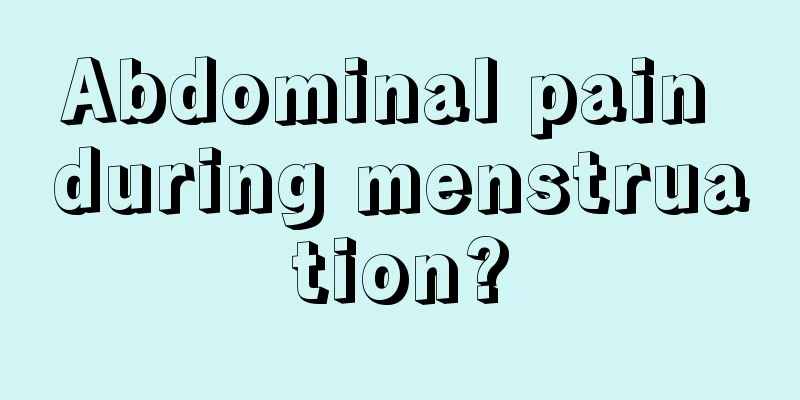 Abdominal pain during menstruation?