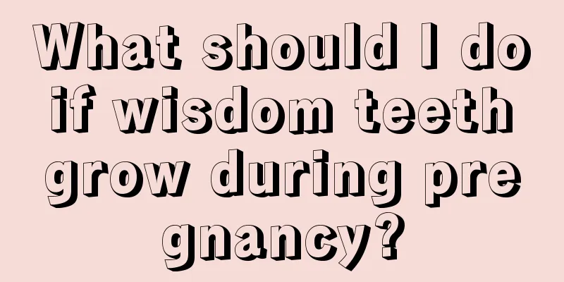 What should I do if wisdom teeth grow during pregnancy?