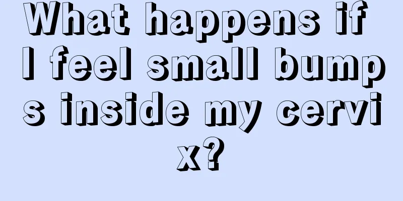 What happens if I feel small bumps inside my cervix?