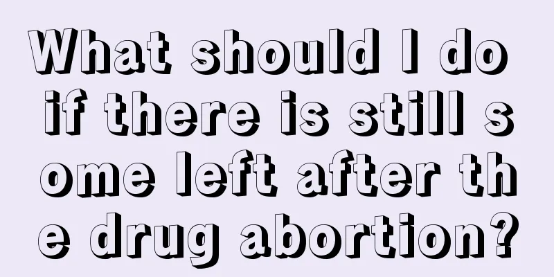 What should I do if there is still some left after the drug abortion?