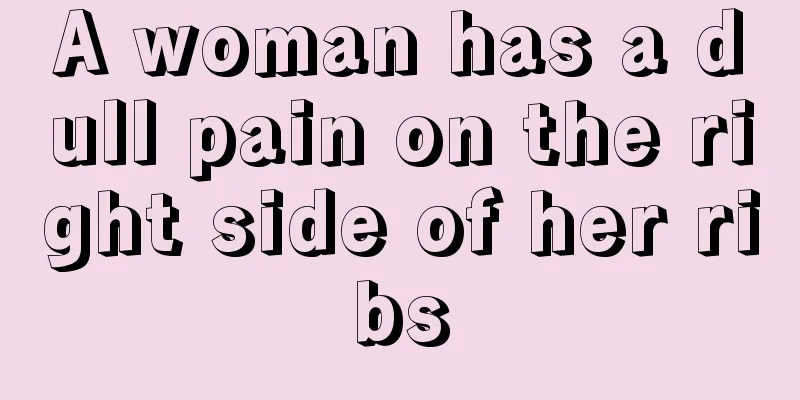 A woman has a dull pain on the right side of her ribs