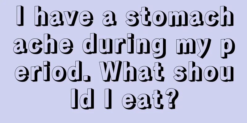 I have a stomachache during my period. What should I eat?