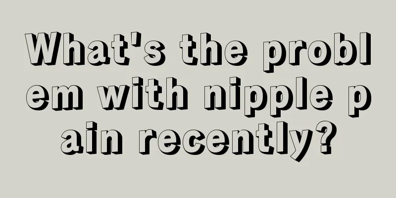 What's the problem with nipple pain recently?