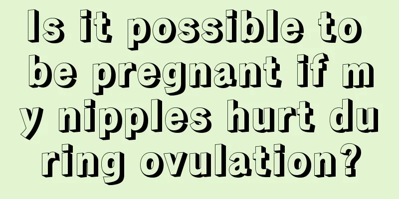 Is it possible to be pregnant if my nipples hurt during ovulation?