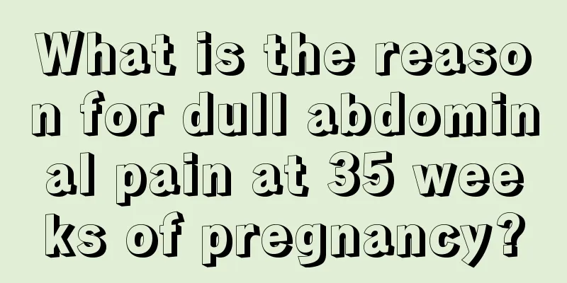 What is the reason for dull abdominal pain at 35 weeks of pregnancy?