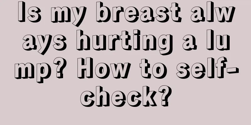 Is my breast always hurting a lump? How to self-check?