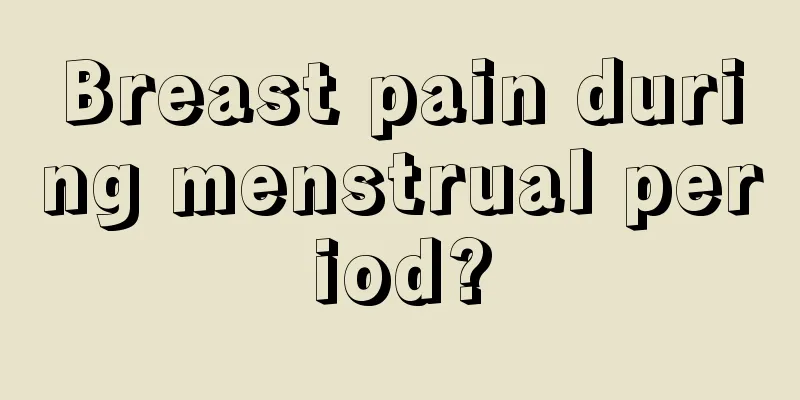 Breast pain during menstrual period?