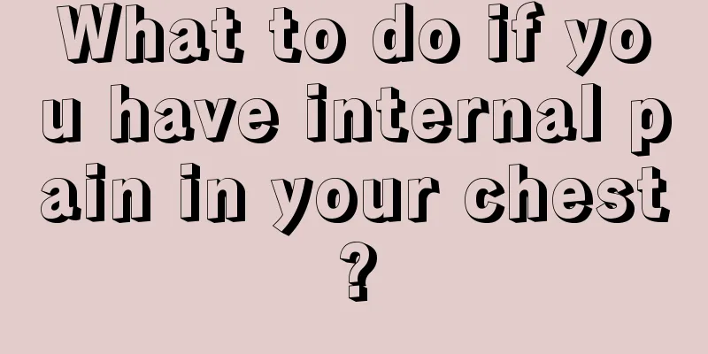 What to do if you have internal pain in your chest?