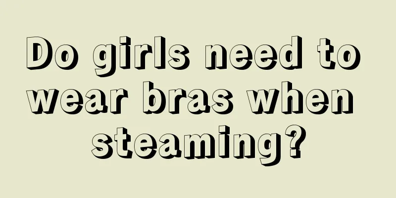 Do girls need to wear bras when steaming?