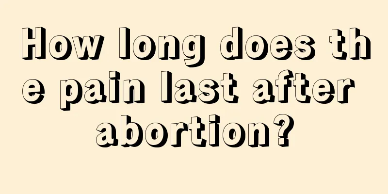 How long does the pain last after abortion?