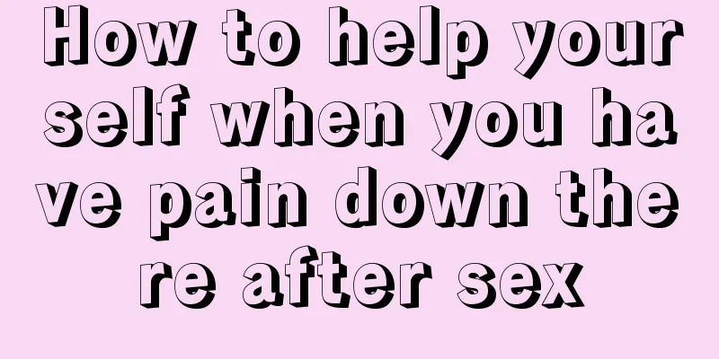 How to help yourself when you have pain down there after sex