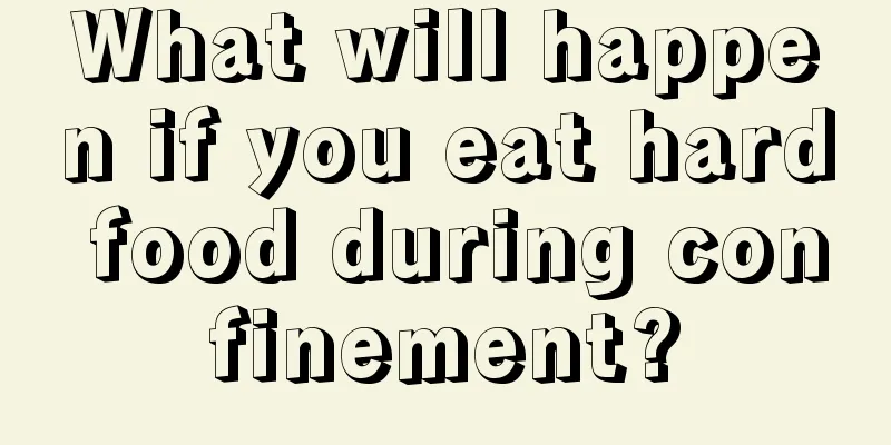 What will happen if you eat hard food during confinement?