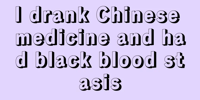 I drank Chinese medicine and had black blood stasis