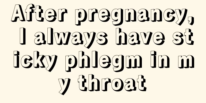 After pregnancy, I always have sticky phlegm in my throat