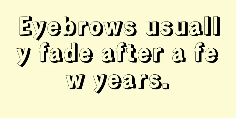 Eyebrows usually fade after a few years.