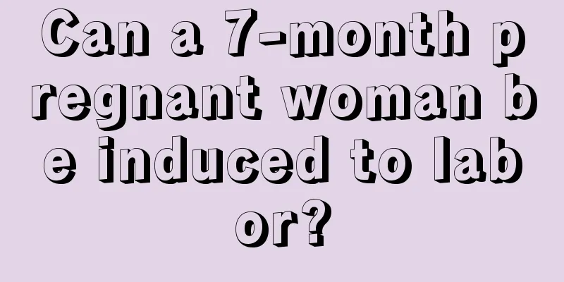 Can a 7-month pregnant woman be induced to labor?